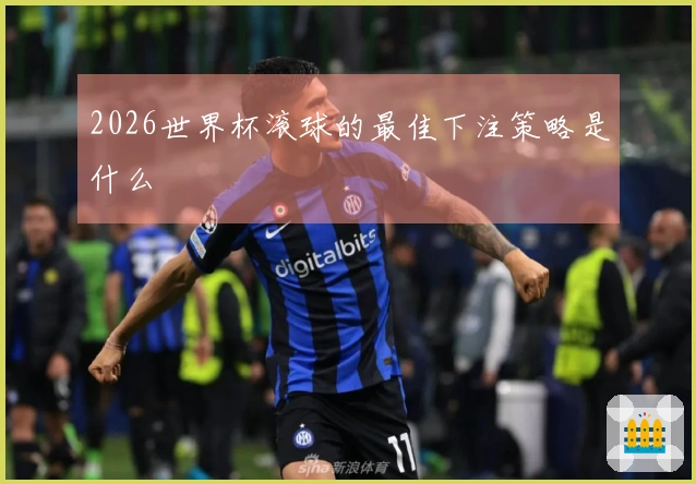 2026世界杯滚球的最佳下注策略是什么