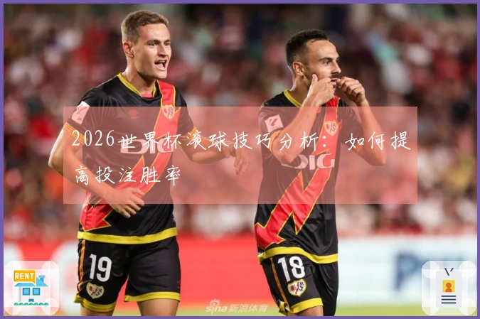 2026世界杯滚球技巧分析：如何提高投注胜率