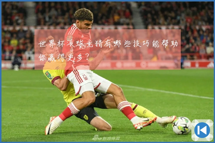 世界杯滚球竞猜有哪些技巧能帮助你赢得更多？