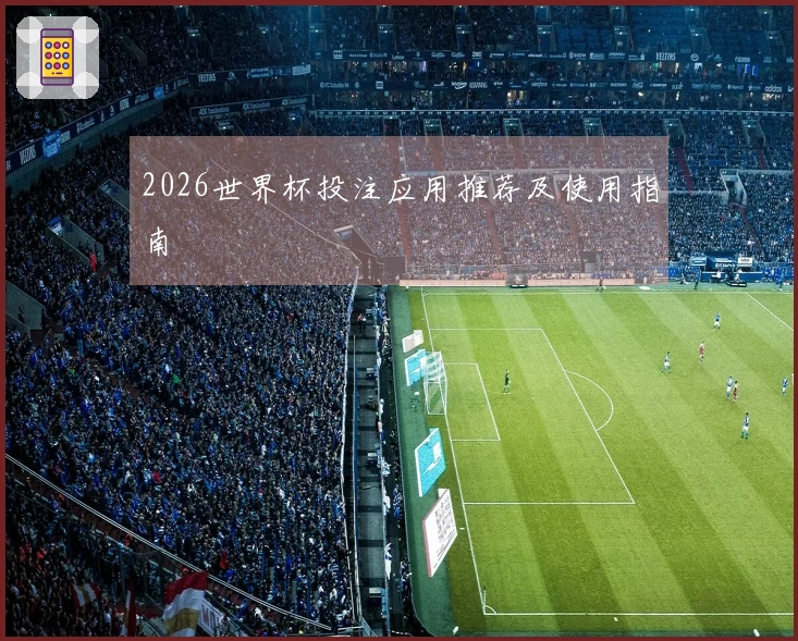 2026世界杯投注应用推荐及使用指南