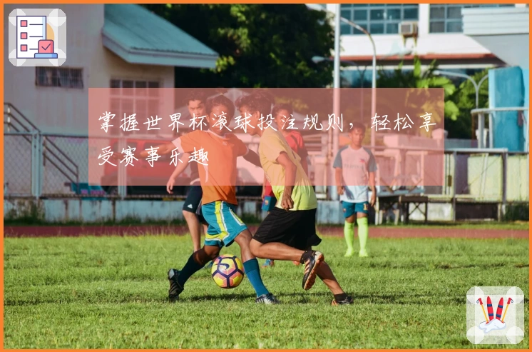 掌握世界杯滚球投注规则，轻松享受赛事乐趣
