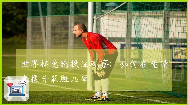 世界杯竞猜投注观察：如何在竞猜中提升获胜几率
