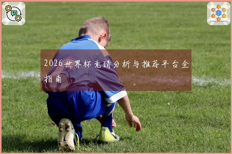 2026世界杯竞猜分析与推荐平台全指南