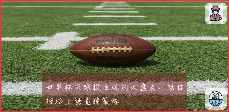 世界杯买球投注规则大盘点,助你轻松上场竞猜策略