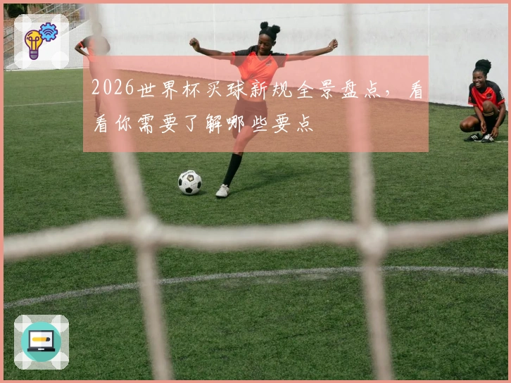 2026世界杯买球新规全景盘点，看看你需要了解哪些要点