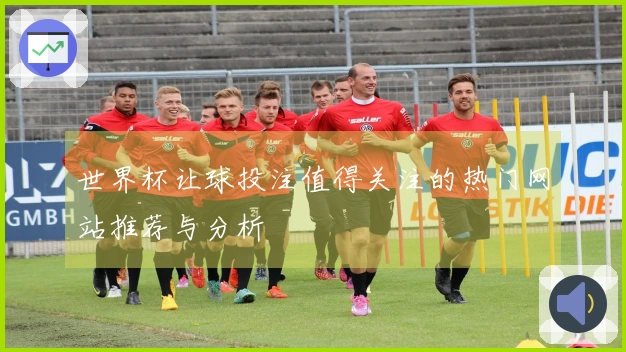 世界杯让球投注值得关注的热门网站推荐与分析