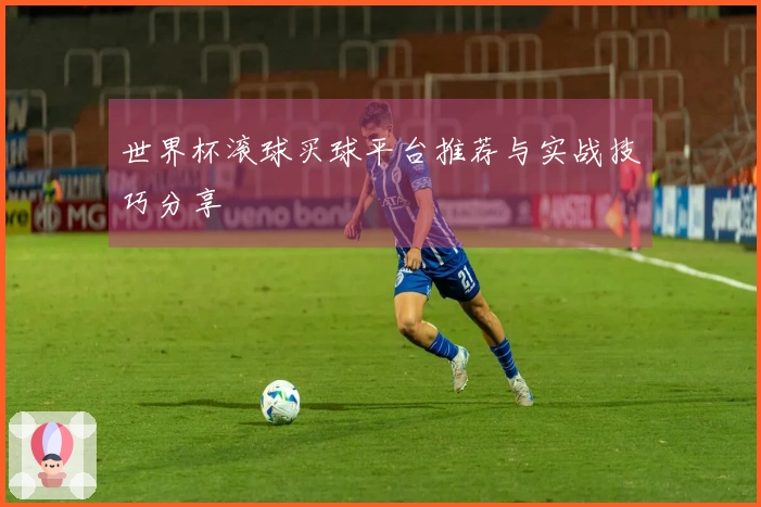 世界杯滚球买球平台推荐与实战技巧分享