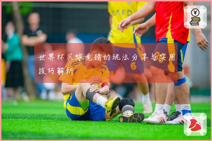 世界杯买球竞猜的玩法分享与实用技巧解析