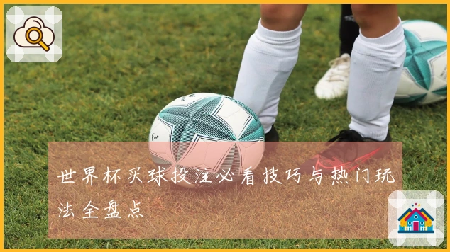 世界杯买球投注必看技巧与热门玩法全盘点