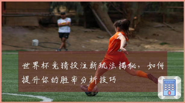 世界杯竞猜投注新玩法揭秘，如何提升你的胜率分析技巧
