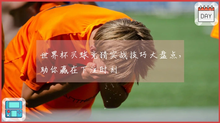 世界杯买球竞猜实战技巧大盘点，助你赢在下注时刻