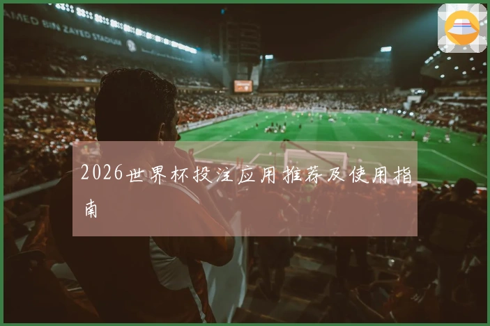 2026世界杯投注应用推荐及使用指南